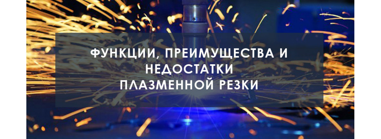 Плазменная резка — функции, преимущества и недостатки